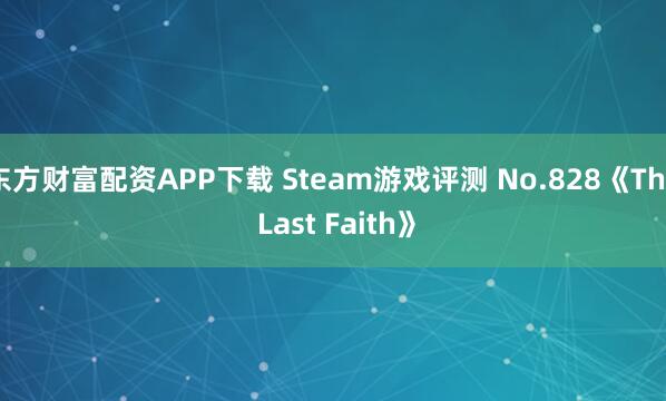东方财富配资APP下载 Steam游戏评测 No.828《The Last Faith》