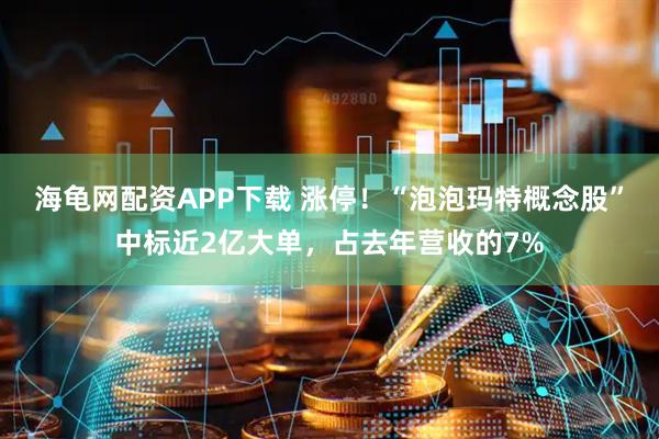 海龟网配资APP下载 涨停!“泡泡玛特概念股”中标近2亿大单,占去年营收的7%