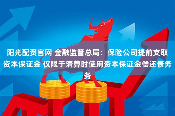 阳光配资官网 金融监管总局:保险公司提前支取资本保证金 仅限于清算时使用资本保证金偿还债务