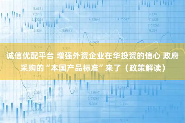 诚信优配平台 增强外资企业在华投资的信心 政府采购的“本国产品标准”来了(政策解读)