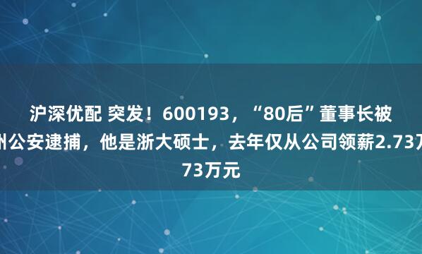 沪深优配 突发！600193，“80后”董事长被杭州公安逮捕，他是浙大硕士，去年仅从公司领薪2.73万元