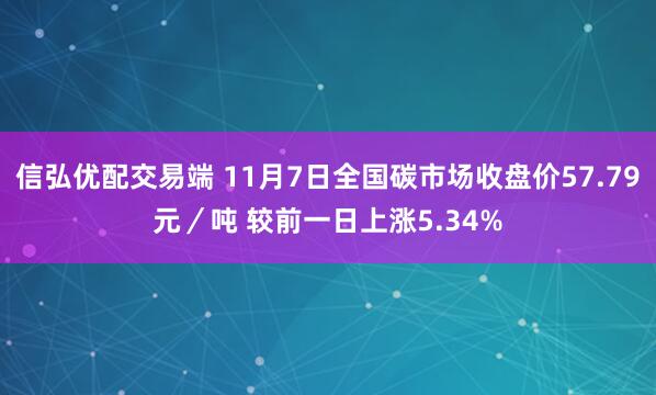 信弘优配交易端 11月7日全国碳市场收盘价57.79元／吨 较前一日上涨5.34%