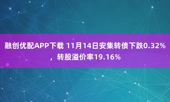 融创优配APP下载 11月14日安集转债下跌0.32%，转股溢价率19.16%