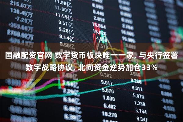 国融配资官网 数字货币板块唯一一家, 与央行签署数字战略协议, 北向资金逆势加仓33%