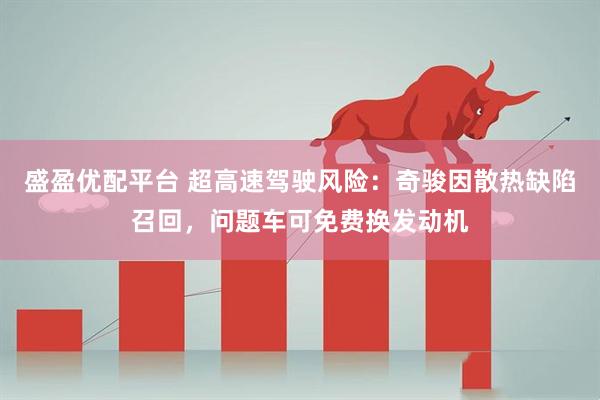 盛盈优配平台 超高速驾驶风险：奇骏因散热缺陷召回，问题车可免费换发动机